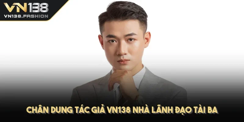 Chân dung tác giả VN138 nhà lãnh đạo tài ba