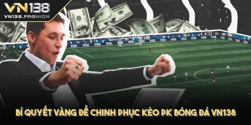 Bí quyết vàng để chinh phục kèo PK bóng đá VN138
