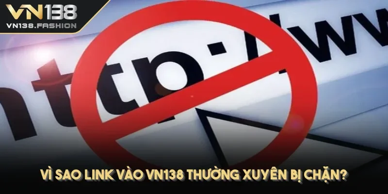 Vì sao Link vào VN138 thường xuyên bị chặn?