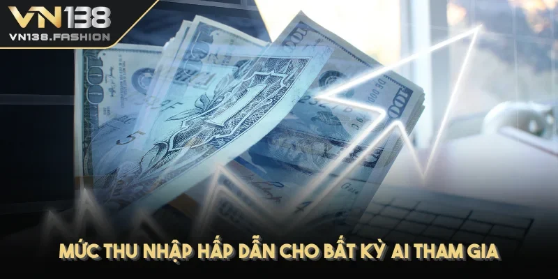 Mức thu nhập hấp dẫn cho bất kỳ ai tham gia